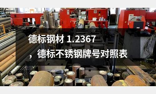 德標鋼材 1.2367,德標不銹鋼牌號對照表