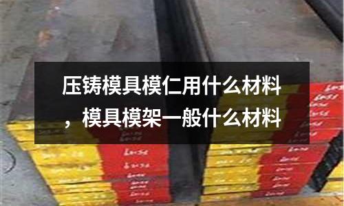 壓鑄模具模仁用什么材料，模具模架一般什么材料