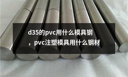 d35的pvc用什么模具鋼，pvc注塑模具用什么鋼材