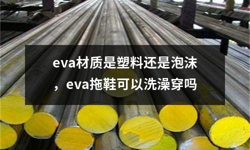 eva材質是塑料還是泡沫，eva拖鞋可以洗澡穿嗎