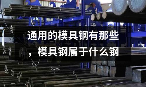通用的模具鋼有那些，模具鋼屬于什么鋼