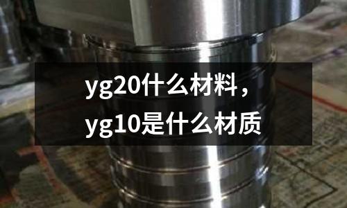yg20什么材料，yg10是什么材質