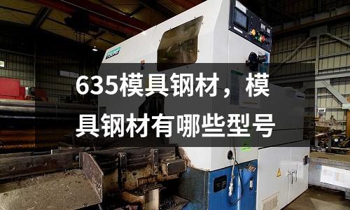635模具鋼材，模具鋼材有哪些型號
