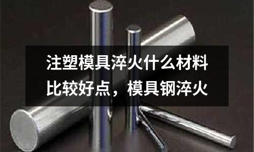 注塑模具淬火什么材料比較好點，模具鋼淬火