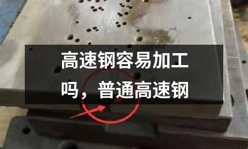 高速鋼容易加工嗎,普通高速鋼
