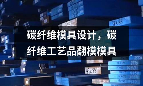 碳纖維模具設計，碳纖維工藝品翻模模具