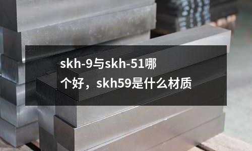 skh-9與skh-51哪個好，skh59是什么材質