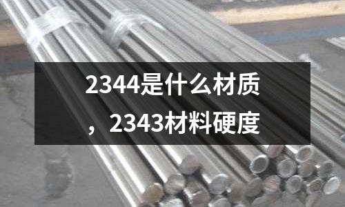 2344是什么材質(zhì)，2343材料硬度