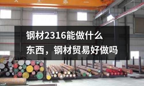 鋼材2316能做什么東西，鋼材貿易好做嗎