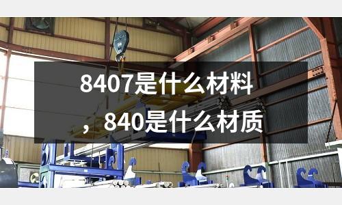 8407是什么材料,840是什么材質