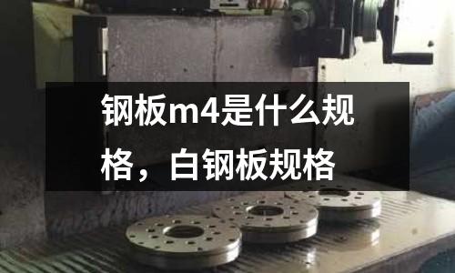 鋼板m4是什么規格，白鋼板規格
