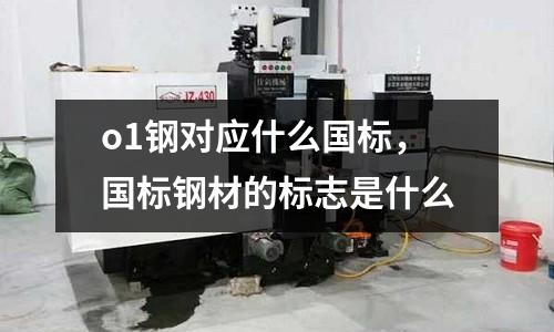 o1鋼對應什么國標，國標鋼材的標志是什么