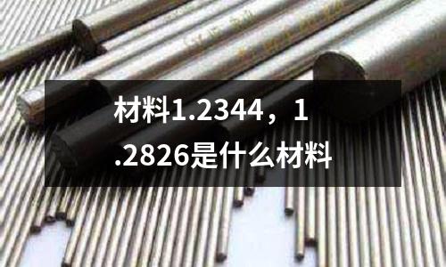 材料1.2344，1.2826是什么材料