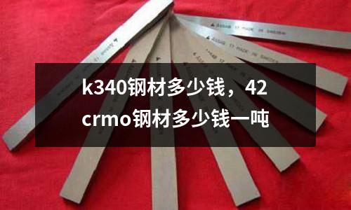 k340鋼材多少錢,42crmo鋼材多少錢一噸