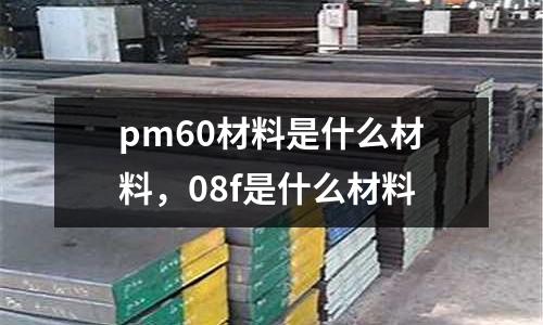 pm60材料是什么材料,08f是什么材料