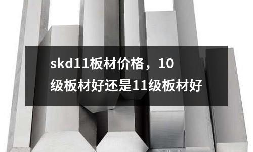 skd11板材價格，10級板材好還是11級板材好