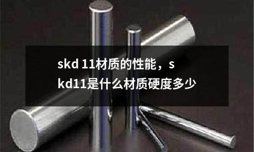 skd 11材質的性能，skd11是什么材質硬度多少