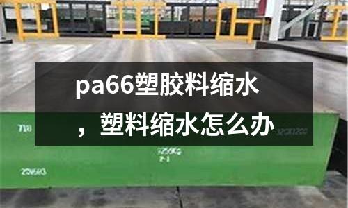 pa66塑膠料縮水，塑料縮水怎么辦