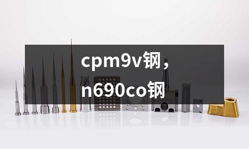 cpm9v鋼，n690co鋼