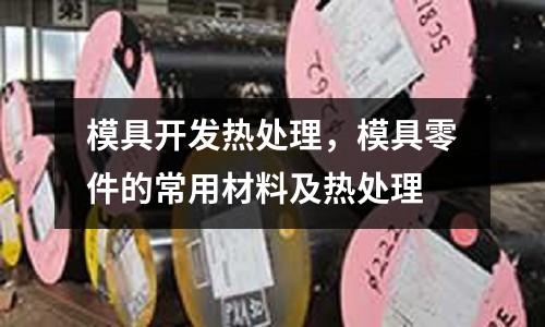 模具開發熱處理，模具零件的常用材料及熱處理