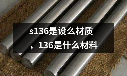 s136是設么材質，136是什么材料