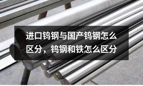 進口鎢鋼與國產鎢鋼怎么區分，鎢鋼和鐵怎么區分