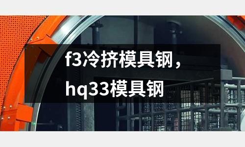 f3冷擠模具鋼，hq33模具鋼
