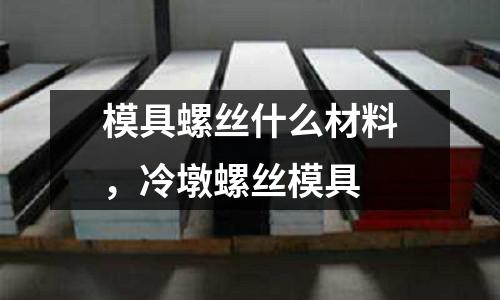 模具螺絲什么材料，冷墩螺絲模具