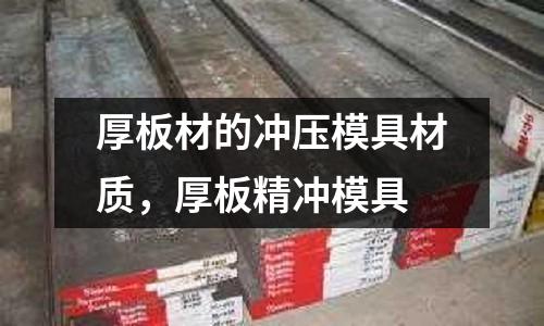 厚板材的沖壓模具材質,厚板精沖模具