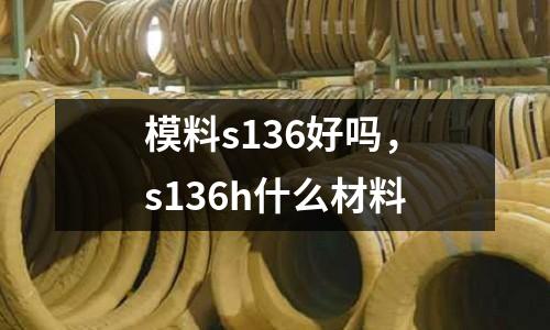 模料s136好嗎，s136h什么材料