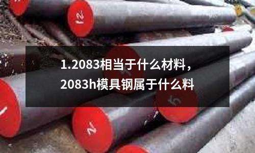 1.2083相當于什么材料，2083h模具鋼屬于什么料
