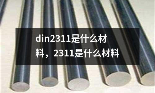 din2311是什么材料，2311是什么材料