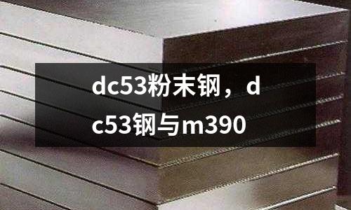 dc53粉末鋼，dc53鋼與m390