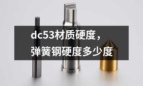 dc53材質硬度，彈簧鋼硬度多少度