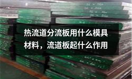 熱流道分流板用什么模具材料，流道板起什么作用