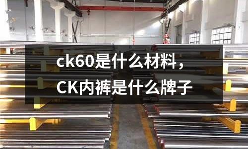 ck60是什么材料，CK內褲是什么牌子