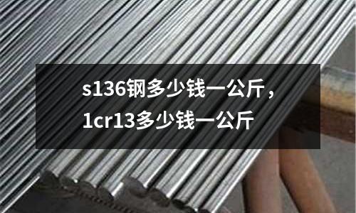 s136鋼多少錢一公斤,1cr13多少錢一公斤