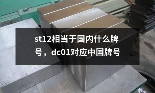 st12相當于國內什么牌號，dc01對應中國牌號