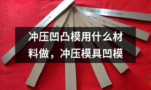 沖壓凹凸模用什么材料做，沖壓模具凹模