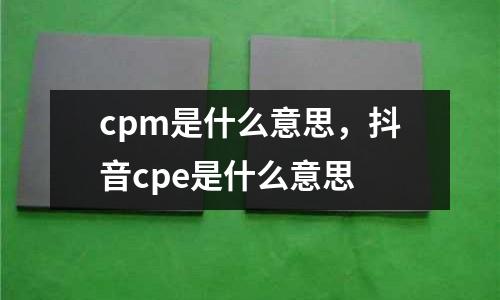 cpm是什么意思，抖音cpe是什么意思