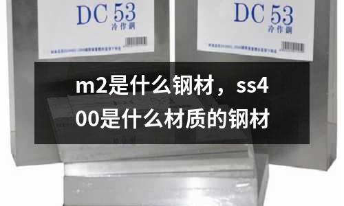 m2是什么鋼材，ss400是什么材質的鋼材