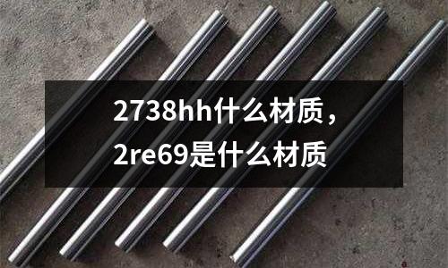2738hh什么材質，2re69是什么材質