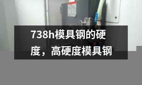738h模具鋼的硬度，高硬度模具鋼