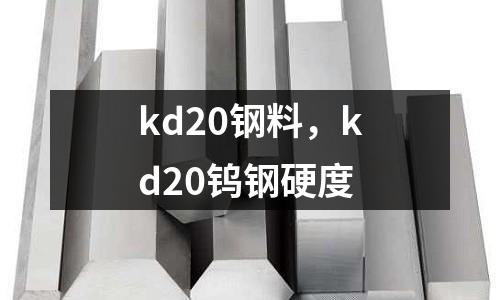 kd20鋼料，kd20鎢鋼硬度
