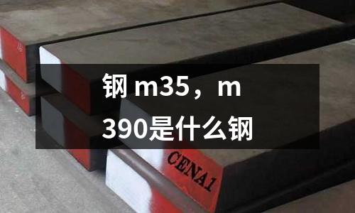 鋼 m35，m390是什么鋼
