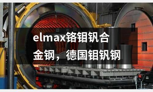 elmax鉻鉬釩合金鋼，德國鉬釩鋼