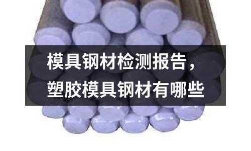 模具鋼材檢測(cè)報(bào)告，塑膠模具鋼材有哪些