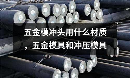 五金模沖頭用什么材質，五金模具和沖壓模具