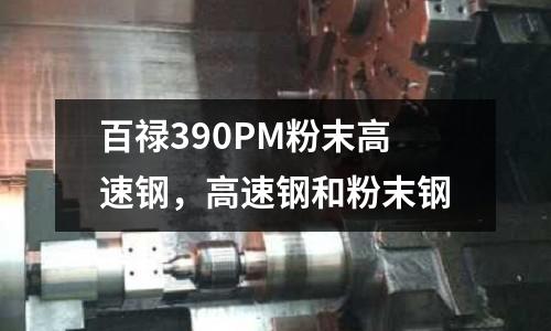 百祿390PM粉末高速鋼，高速鋼和粉末鋼