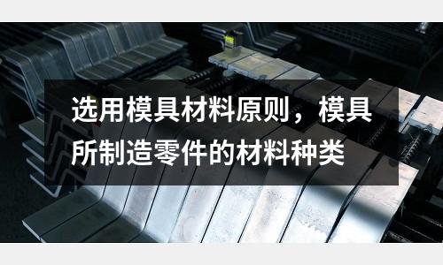 選用模具材料原則，模具所制造零件的材料種類